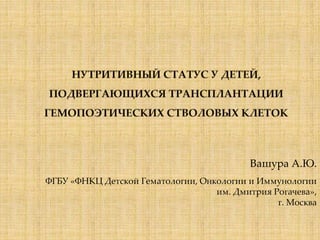 Вашура А.Ю.
ФГБУ «ФНКЦ Детской Гематологии, Онкологии и Иммунологии
им. Дмитрия Рогачева»,
г. Москва
 