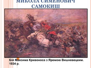 МИКОЛА СИМЕНОВИЧ
САМОКИШ
Бій Максима Кривоноса з Яремою Вишневецким.
1934 р.
 