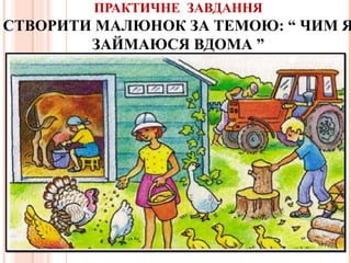ПРАКТИЧНЕ ЗАВДАННЯ
СТВОРИТИ МАЛЮНОК ЗА ТЕМОЮ: “ ЧИМ Я
ЗАЙМАЮСЯ ВДОМА ”
.
 