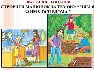 ПРАКТИЧНЕ ЗАВДАННЯ
СТВОРИТИ МАЛЮНОК ЗА ТЕМОЮ: “ ЧИМ Я
ЗАЙМАЮСЯ ВДОМА ”
.
 