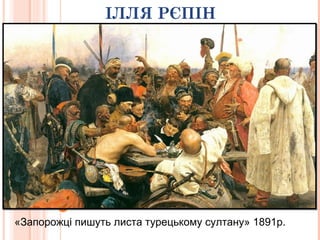 ІЛЛЯ РЄПІН
«Запорожці пишуть листа турецькому султану» 1891р.
 