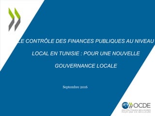 LE CONTRÔLE DES FINANCES PUBLIQUES AU NIVEAU
LOCAL EN TUNISIE : POUR UNE NOUVELLE
GOUVERNANCE LOCALE
Septembre 2016
 