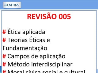 REVISÃO 005
# Ética aplicada
# Teorias Éticas e
Fundamentação
# Campos de aplicação
# Método interdisciplinar
 