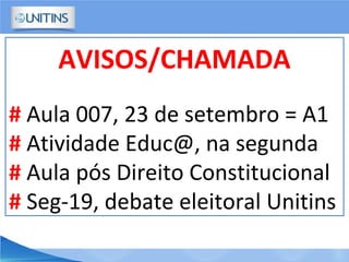 AVISOS/CHAMADA
# Aula 007, 23 de setembro = A1
# Atividade Educ@, na segunda
# Aula pós Direito Constitucional
# Seg-19, debate eleitoral Unitins
 