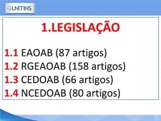 1.LEGISLAÇÃO
1.1 EAOAB (87 artigos)
1.2 RGEAOAB (158 artigos)
1.3 CEDOAB (66 artigos)
1.4 NCEDOAB (80 artigos)
 
