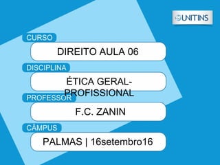 DIREITO AULA 06
ÉTICA GERAL-
PROFISSIONAL
F.C. ZANIN
PALMAS | 16setembro16
 