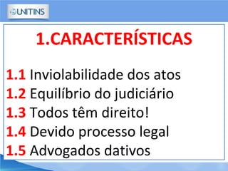 1.CARACTERÍSTICAS
1.1 Inviolabilidade dos atos
1.2 Equilíbrio do judiciário
1.3 Todos têm direito!
1.4 Devido processo legal
1.5 Advogados dativos
 