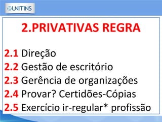 2.PRIVATIVAS REGRA
2.1 Direção
2.2 Gestão de escritório
2.3 Gerência de organizações
2.4 Provar? Certidões-Cópias
2.5 Exercício ir-regular* profissão
 