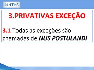 3.PRIVATIVAS EXCEÇÃO
3.1 Todas as exceções são
chamadas de NUS POSTULANDI
 