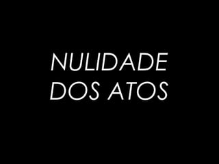 NULIDADE
DOS ATOS
 