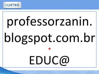 professorzanin.
blogspot.com.br
+
EDUC@
 
