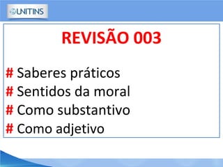 REVISÃO 003
# Saberes práticos
# Sentidos da moral
# Como substantivo
# Como adjetivo
 