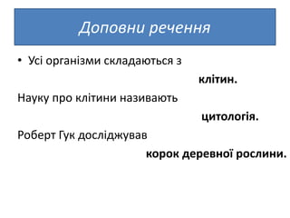 Доповни речення
• Усі організми складаються з
клітин.
Науку про клітини називають
цитологія.
Роберт Гук досліджував
корок деревної рослини.
 