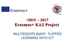 ●
2015 – 20172015 – 2017
Erasmus+ KA2 ProjectErasmus+ KA2 Project
MULTIDISCIPLINARY FLIPPED
LEARNING WITH ICT
 