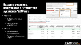 Находим реальных
конкурентов в "Cтатистике
аукционов" AdWords
• Можно:
• Выбрать ключевые
слова
• Разделить по
устройствам
• Нельзя:
• Избавиться от
семплирования
• Получить абсолютные
цифры
 