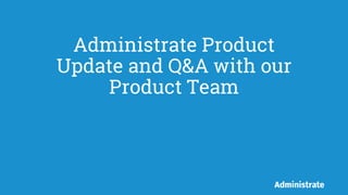Administrate Product
Update and Q&A with our
Product Team
 