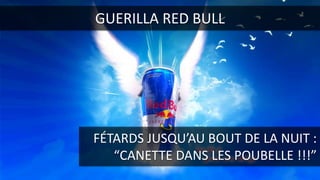 RED BULL ???GUERILLA RED BULL
FÉTARDS JUSQU’AU BOUT DE LA NUIT :
“CANETTE DANS LES POUBELLE !!!”
 