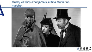 Quelques clics n’ont jamais suffit à étudier un
marché
 