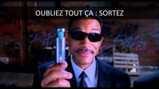 OUBLIEZ TOUT ÇA : SORTEZ
 