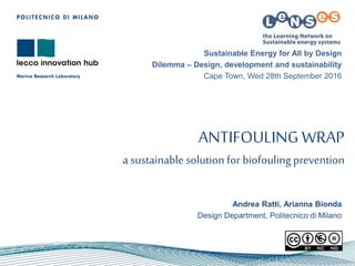 ANTIFOULINGWRAP
a sustainable solution for biofouling prevention
Andrea Ratti, Arianna Bionda
Design Department, Politecnico di Milano
Sustainable Energy for All by Design
Dilemma – Design, development and sustainability
Cape Town, Wed 28th September 2016
 