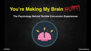 You’re Making My Brain
The Psychology Behind Terrible Conversion Experiences
#mktfest @ContentVerve
 