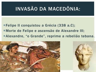 Felipe II conquistou a Grécia (338 a.C);
Morte de Felipe e ascensão de Alexandre III;
Alexandre, “o Grande”, reprime a rebelião tebana.
INVASÃO DA MACEDÔNIA:
 