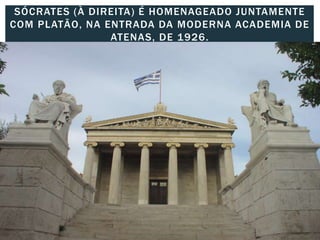 SÓCRATES (À DIREITA) É HOMENAGEADO JUNTAMENTE
COM PLATÃO, NA ENTRADA DA MODERNA ACADEMIA DE
ATENAS, DE 1926.
 