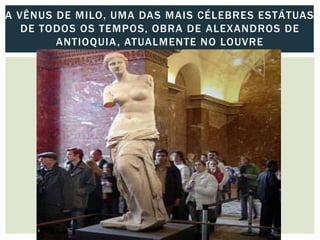 A VÊNUS DE MILO, UMA DAS MAIS CÉLEBRES ESTÁTUAS
DE TODOS OS TEMPOS, OBRA DE ALEXANDROS DE
ANTIOQUIA, ATUALMENTE NO LOUVRE
 