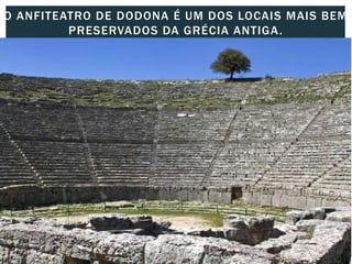 O ANFITEATRO DE DODONA É UM DOS LOCAIS MAIS BEM
PRESERVADOS DA GRÉCIA ANTIGA.
 