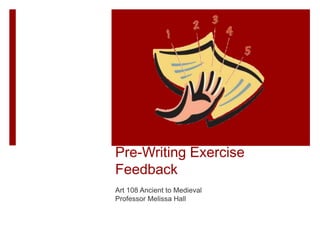 Pre-Writing Exercise
Feedback
Art 108 Ancient to Medieval
Professor Melissa Hall
 