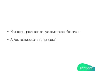 • Как поддерживать окружение разработчиков
• А как тестировать то теперь?
 