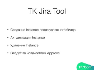 TK Jira Tool
• Создание Instance после успешного билда
• Актуализация Instance
• Удаление Instance
• Следит за количеством Approve
 