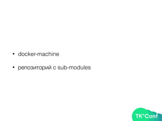 • docker-machine
• репозиторий с sub-modules
 