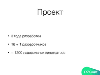 Проект
• 3 года разработки
• 16 + 1 разработчиков
• ~ 1200 недовольных кинотеатров
 