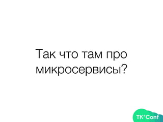 Так что там про
микросервисы?
 