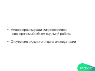• Микросервисы ради микросерсивов
неисчерпаемый объем видимой работы
• Отсутствие сильного отдела эксплуатации
 