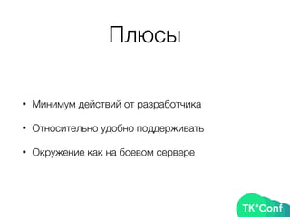 Плюсы
• Минимум действий от разработчика
• Относительно удобно поддерживать
• Окружение как на боевом сервере
 