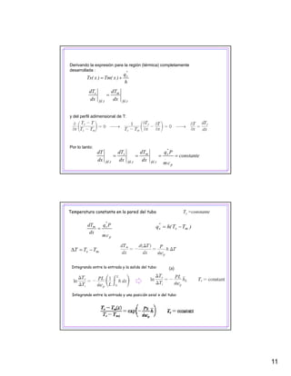 11
h
q
)x(Tm)x(Ts
"
s
+=
Derivando la expresión para la región (térmica) completamente
desarrollada :
t,fd
m
t,fd
s
dx
dT
dx
dT
=
y del perfil adimensional de T:
Por lo tanto:
constante
cm
Pq
dx
dT
dx
dT
dx
dT
p
.
"
s
t,fd
m
t,fd
s
t,fd
====
Ts =constanteTemperatura constante en la pared del tubo
p
.
"
sm
cm
Pq
dx
dT
= )TT(hq ms
"
s −=
ms TTT −=Δ
(a)Integrando entre la entrada y la salida del tubo:
Integrando entre la entrada y una posición axial x del tubo:
 