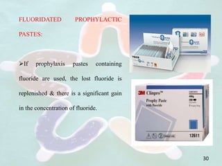 FLUORIDATED PROPHYLACTIC
PASTES:
If prophylaxis pastes containing
fluoride are used, the lost fluoride is
replenished & there is a significant gain
in the concentration of fluoride.
30
 