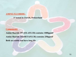 AMINE FLUORIDE:
1st tested in Zurich, Switzerland
Components:
Amine fluoride 297 (OLAFLUR) contains 1000ppmF
Amine fluoride 242(HETAFLUR) contains 250ppmF
Both are stable and have long life
51
 