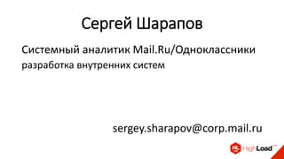 Сергей Шарапов
Системный аналитик Mail.Ru/Одноклассники
разработка внутренних систем
sergey.sharapov@corp.mail.ru
 