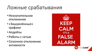 Ложные срабатывания
• Незначительное
отклонение
• «Зашумлённые»
графики
• Апдейты
• Работы с сетью
• Сезонное отклонение
активности
 