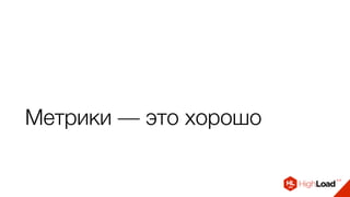 Метрики — это хорошо
 