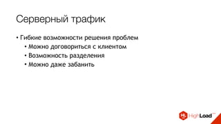 Серверный трафик
• Гибкие возможности решения проблем
• Можно договориться с клиентом
• Возможность разделения
• Можно даже забанить
 
