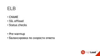 ELB
• CNAME
• SSL offload
• Status checks
• Pre-warmup
• Балансировка по скорости ответа
 