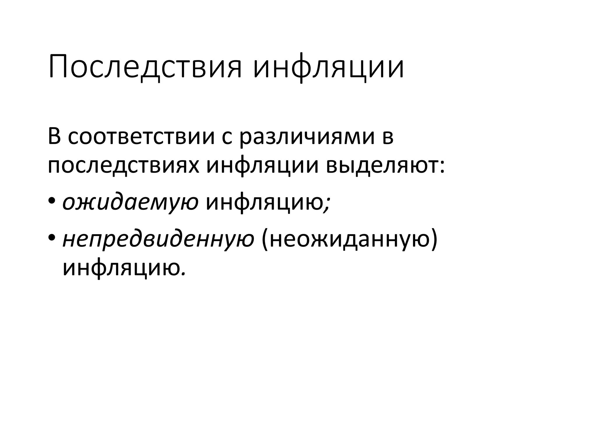 Последствия инфляции
В соответствии с различиями в
последствиях инфляции выделяют:
• ожидаемую инфляцию;
• непредвиденную (неожиданную)
инфляцию.
 