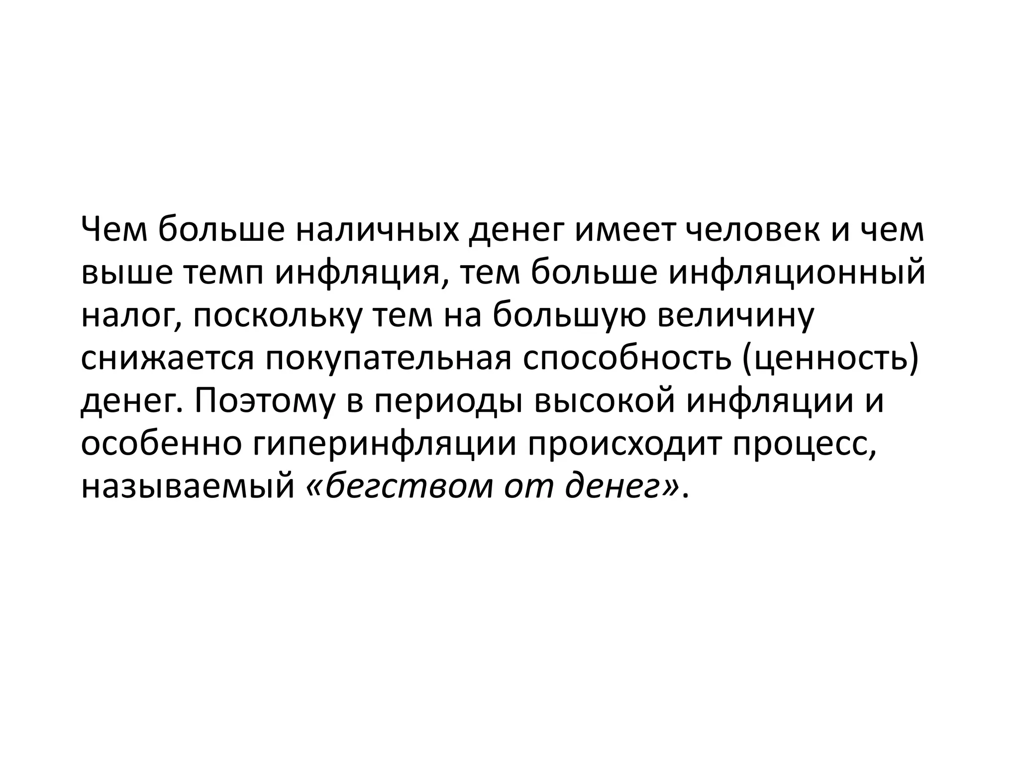 Чем больше наличных денег имеет человек и чем
выше темп инфляция, тем больше инфляционный
налог, поскольку тем на большую величину
снижается покупательная способность (ценность)
денег. Поэтому в периоды высокой инфляции и
особенно гиперинфляции происходит процесс,
называемый «бегством от денег».
 