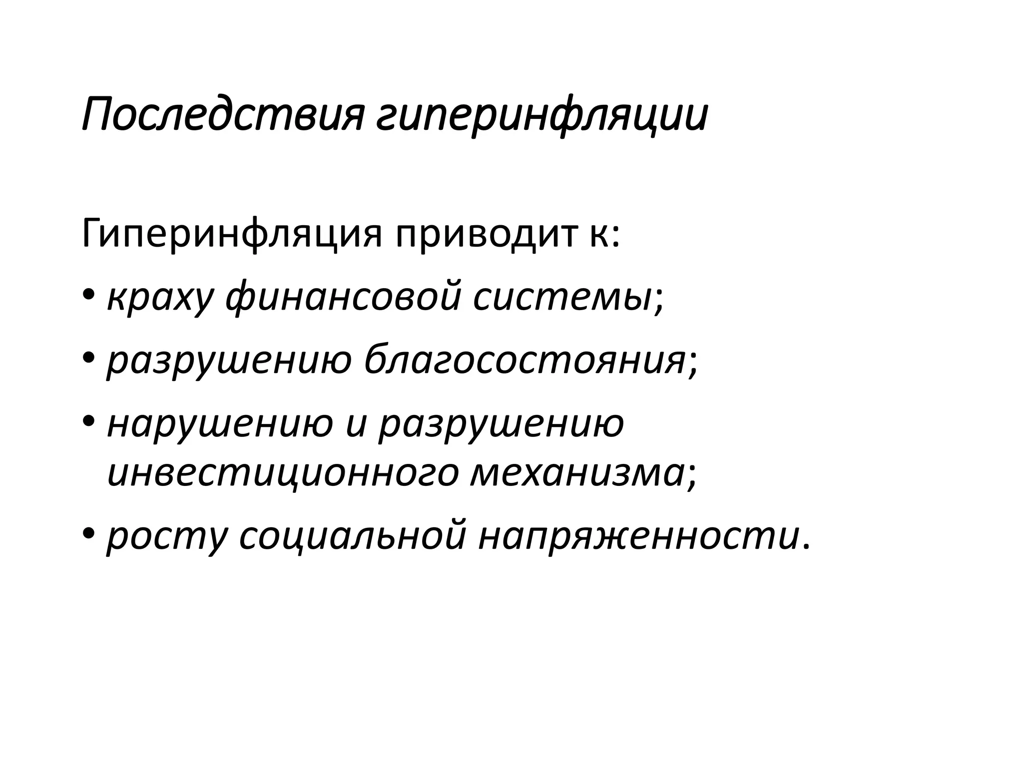 Последствия гиперинфляции
Гиперинфляция приводит к:
• краху финансовой системы;
• разрушению благосостояния;
• нарушению и разрушению
инвестиционного механизма;
• росту социальной напряженности.
 
