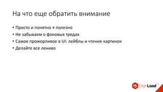На что еще обратить внимание
• Просто и понятно ≠ полезно
• Не забываем о фоновых тредах
• Самое прожорливое в UI: лейблы и чтение картинок
• Делайте все лениво
 