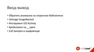 Ввод-вывод
• Обратить внимание на сторонние библиотеки
• UIImage imageNamed
• Инструмент I/O Activity
• Брейкпоинт на __open
• Call Samples в профайлере
 